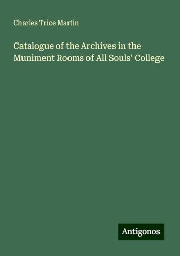 Catalogue of the Archives in the Muniment Rooms of All Souls' College von Antigonos Verlag