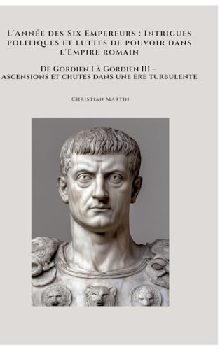 L'Année des Six Empereurs : Intrigues politiques et luttes de pouvoir dans l'Empire romain: De Gordien I à Gordien III – Ascensions et chutes dans une ère turbulente von tredition