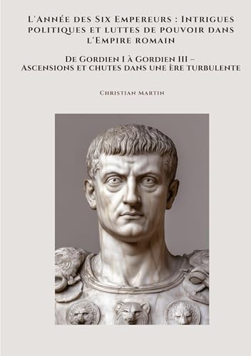 L'Année des Six Empereurs : Intrigues politiques et luttes de pouvoir dans l'Empire romain: De Gordien I à Gordien III – Ascensions et chutes dans une ère turbulente von tredition