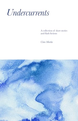 Undercurrents: A collection of short stories and flash fictions von Clare Martin Writes