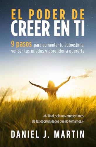 El poder de creer en ti: 9 pasos para aumentar tu autoestima, vencer tus miedos y aprender a quererte (El Poder Está Dentro de Ti) El poder de creer en ti: 9 pasos para aumentar tu autoestima, vencer tus miedos y aprender a quererte (El Poder Está Dentro de Ti)