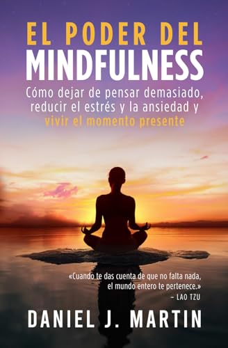 El poder del mindfulness: Cómo dejar de pensar demasiado, reducir el estrés y la ansiedad y vivir el momento presente (El Poder Está Dentro de Ti)