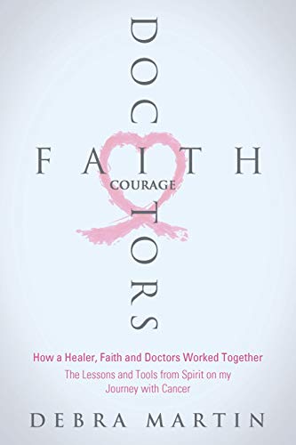 Doctors, Faith & Courage: How a Healer, Faith and Doctors Worked Together/ The Lessons and Tools from Spirit on my Journey with Cancer von Independently Published