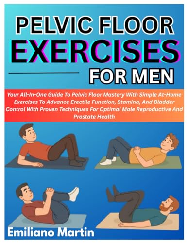 PELVIC FLOOR EXERCISES FOR MEN: Your All-In-One Guide To Pelvic Floor Mastery With Simple At-Home Exercises To Advance Erectile Function, Stamina, And ... Optimal Male Reproductive And Prostate Health von Independently published