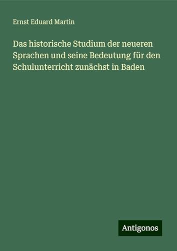 Das historische Studium der neueren Sprachen und seine Bedeutung für den Schulunterricht zunächst in Baden von Antigonos Verlag