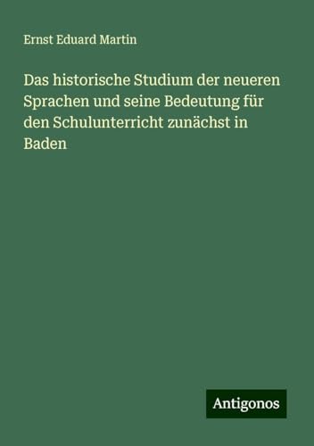 Das historische Studium der neueren Sprachen und seine Bedeutung für den Schulunterricht zunächst in Baden von Antigonos Verlag