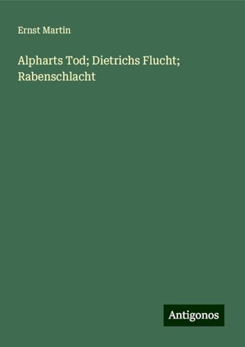 Alpharts Tod; Dietrichs Flucht; Rabenschlacht Alpharts Tod; Dietrichs Flucht; Rabenschlacht von Antigonos Verlag