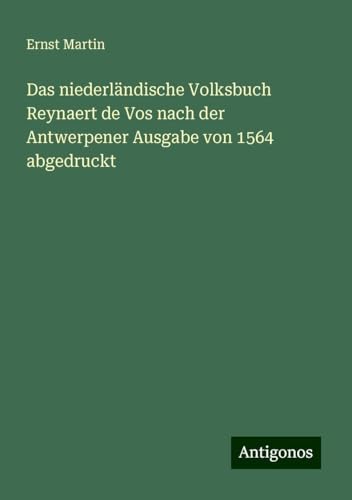 Das niederländische Volksbuch Reynaert de Vos nach der Antwerpener Ausgabe von 1564 abgedruckt Das niederländische Volksbuch Reynaert de Vos nach der Antwerpener Ausgabe von 1564 abgedruckt von Antigonos Verlag