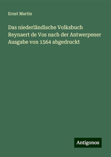 Das niederländische Volksbuch Reynaert de Vos nach der Antwerpener Ausgabe von 1564 abgedruckt Das niederländische Volksbuch Reynaert de Vos nach der Antwerpener Ausgabe von 1564 abgedruckt von Antigonos Verlag