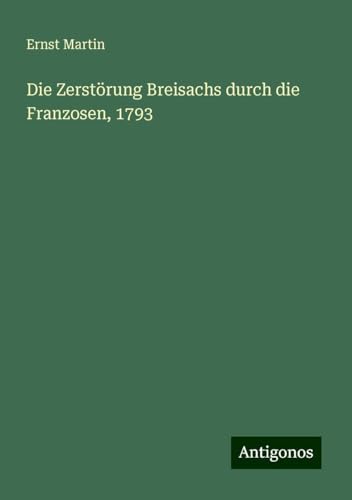 Die Zerstörung Breisachs durch die Franzosen, 1793 Die Zerstörung Breisachs durch die Franzosen, 1793 von Antigonos Verlag