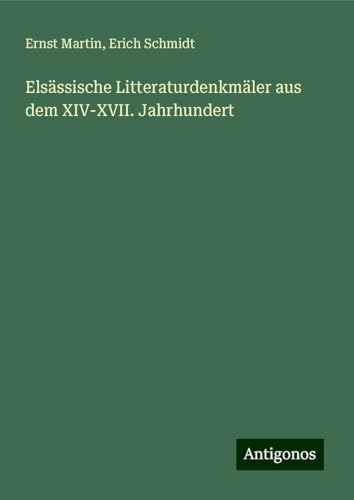 Elsässische Litteraturdenkmäler aus dem XIV-XVII. Jahrhundert Elsässische Litteraturdenkmäler aus dem XIV-XVII. Jahrhundert von Antigonos Verlag