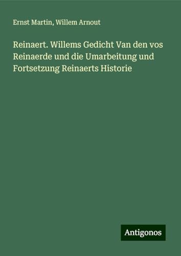 Reinaert. Willems Gedicht Van den vos Reinaerde und die Umarbeitung und Fortsetzung Reinaerts Historie Reinaert. Willems Gedicht Van den vos Reinaerde und die Umarbeitung und Fortsetzung Reinaerts Historie von Antigonos Verlag
