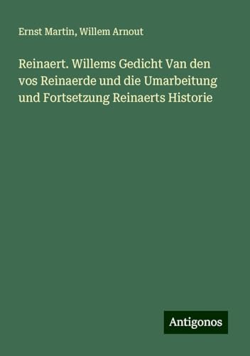 Reinaert. Willems Gedicht Van den vos Reinaerde und die Umarbeitung und Fortsetzung Reinaerts Historie Reinaert. Willems Gedicht Van den vos Reinaerde und die Umarbeitung und Fortsetzung Reinaerts Historie von Antigonos Verlag