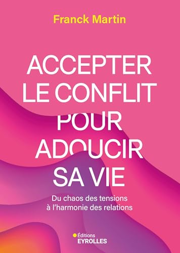 Accepter le conflit pour adoucir sa vie: Du chaos des tensions à l'harmonie des relations von EYROLLES