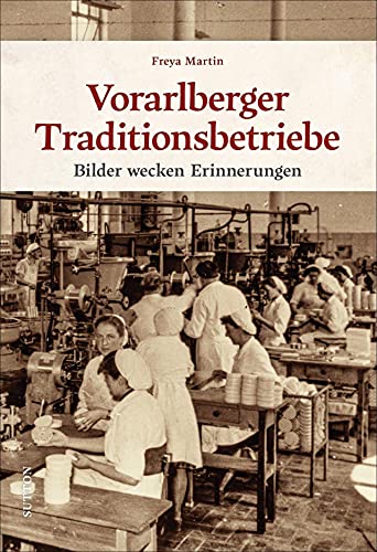 Historischer Bildband: Vorarlberger Traditionsbetriebe: Rund 180 unveröffentlichte Fotoschätze erinnern an alteingesessene Geschäfte und Unternehmen (Sutton Archivbilder) von Sutton