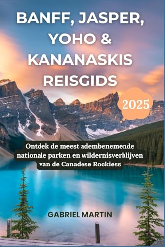 BANFF, JASPER, YOHO & KANANASKIS REISGIDS 2025: Ontdek de meest adembenemende nationale parken en wildernisverblijven van de Canadese Rockies von Independently published