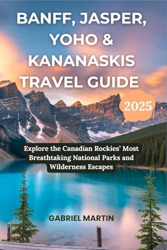 BANFF, JASPER, YOHO & KANANASKIS TRAVEL GUIDE: Explore the Canadian Rockies’ Most Breathtaking National Parks and Wilderness Escapes von Independently published