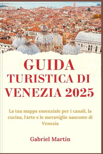 GUIDA TURISTICA DI VENEZIA 2025: La tua mappa essenziale per i canali, la cucina, l'arte e le meraviglie nascoste di Venezia von Independently published