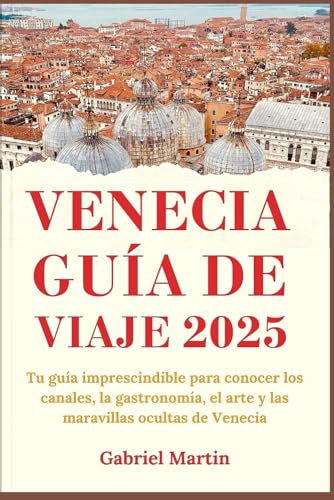VENECIA GUÍA DE VIAJE 2025: Tu guía imprescindible para conocer los canales, la gastronomía, el arte y las maravillas ocultas de Venecia von Independently published