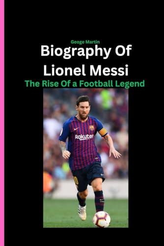 Biography Of Lionel Messi: The Rise Of a Football Legend von Independently published
