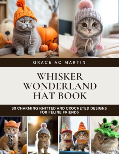 Whisker Wonderland Hat Book: 30 Charming Knitted and Crocheted Designs for Feline Friends von Independently published