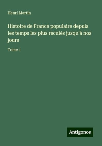Histoire de France populaire depuis les temps les plus reculés jusqu'à nos jours: Tome 1 Histoire de France populaire depuis les temps les plus reculés jusqu'à nos jours: Tome 1 von Antigonos Verlag