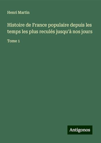 Histoire de France populaire depuis les temps les plus reculés jusqu'à nos jours: Tome 1 Histoire de France populaire depuis les temps les plus reculés jusqu'à nos jours: Tome 1 von Antigonos Verlag