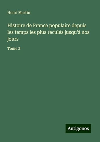 Histoire de France populaire depuis les temps les plus reculés jusqu'à nos jours: Tome 2 Histoire de France populaire depuis les temps les plus reculés jusqu'à nos jours: Tome 2 von Antigonos Verlag