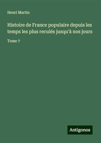Histoire de France populaire depuis les temps les plus reculés jusqu'à nos jours: Tome 7 Histoire de France populaire depuis les temps les plus reculés jusqu'à nos jours: Tome 7 von Antigonos Verlag