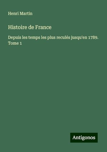 Histoire de France: Depuis les temps les plus reculés jusqu'en 1789. Tome 1 Histoire de France: Depuis les temps les plus reculés jusqu'en 1789. Tome 1 von Antigonos Verlag