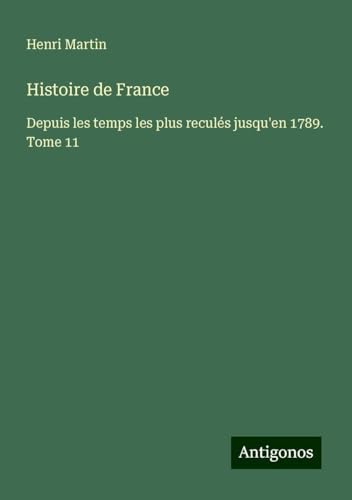 Histoire de France: Depuis les temps les plus reculés jusqu'en 1789. Tome 11 Histoire de France: Depuis les temps les plus reculés jusqu'en 1789. Tome 11 von Antigonos Verlag