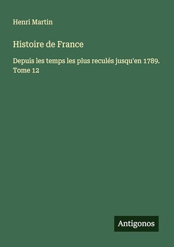 Histoire de France: Depuis les temps les plus reculés jusqu'en 1789. Tome 12 Histoire de France: Depuis les temps les plus reculés jusqu'en 1789. Tome 12 von Antigonos Verlag