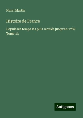 Histoire de France: Depuis les temps les plus reculés jusqu'en 1789. Tome 13 Histoire de France: Depuis les temps les plus reculés jusqu'en 1789. Tome 13 von Antigonos Verlag
