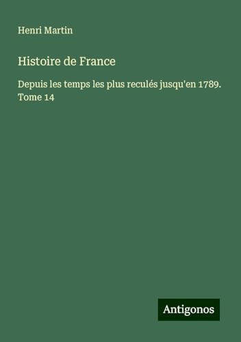 Histoire de France: Depuis les temps les plus reculés jusqu'en 1789. Tome 14 Histoire de France: Depuis les temps les plus reculés jusqu'en 1789. Tome 14 von Antigonos Verlag