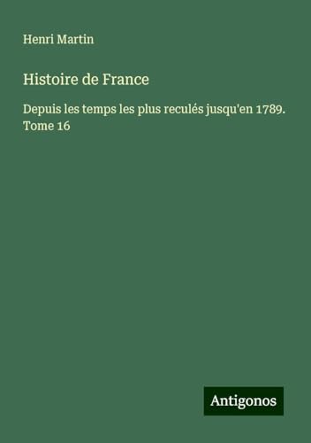 Histoire de France: Depuis les temps les plus reculés jusqu'en 1789. Tome 16 Histoire de France: Depuis les temps les plus reculés jusqu'en 1789. Tome 16 von Antigonos Verlag