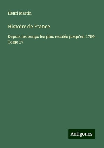 Histoire de France: Depuis les temps les plus reculés jusqu'en 1789. Tome 17 Histoire de France: Depuis les temps les plus reculés jusqu'en 1789. Tome 17 von Antigonos Verlag