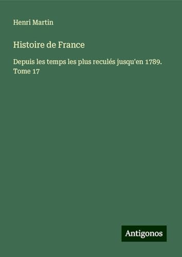 Histoire de France: Depuis les temps les plus reculés jusqu'en 1789. Tome 17 Histoire de France: Depuis les temps les plus reculés jusqu'en 1789. Tome 17 von Antigonos Verlag