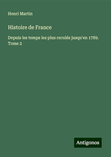 Histoire de France: Depuis les temps les plus reculés jusqu'en 1789. Tome 2 Histoire de France: Depuis les temps les plus reculés jusqu'en 1789. Tome 2 von Antigonos Verlag