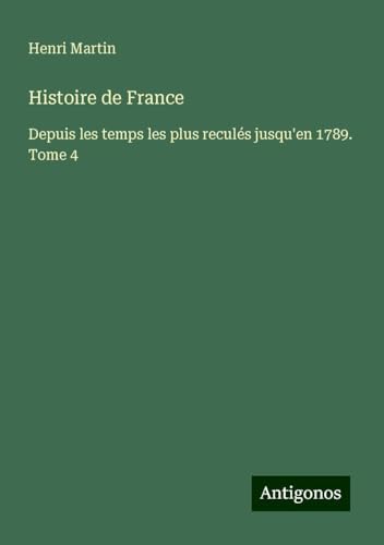 Histoire de France: Depuis les temps les plus reculés jusqu'en 1789. Tome 4 Histoire de France: Depuis les temps les plus reculés jusqu'en 1789. Tome 4 von Antigonos Verlag