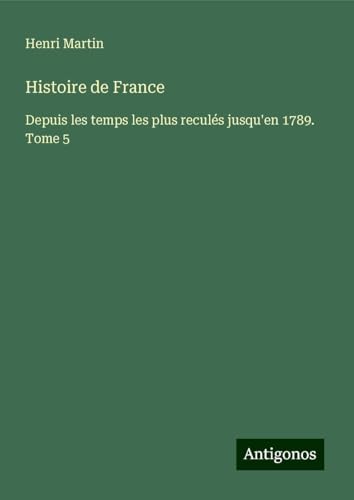 Histoire de France: Depuis les temps les plus reculés jusqu'en 1789. Tome 5 Histoire de France: Depuis les temps les plus reculés jusqu'en 1789. Tome 5 von Antigonos Verlag