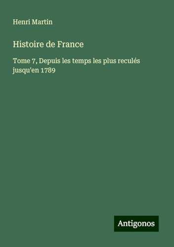 Histoire de France: Tome 7, Depuis les temps les plus reculés jusqu'en 1789 Histoire de France: Tome 7, Depuis les temps les plus reculés jusqu'en 1789 von Antigonos Verlag