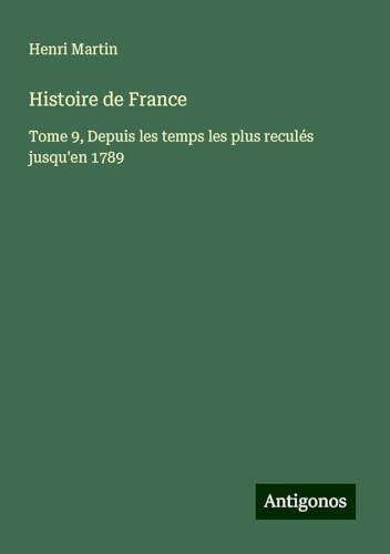 Histoire de France: Tome 9, Depuis les temps les plus reculés jusqu'en 1789 Histoire de France: Tome 9, Depuis les temps les plus reculés jusqu'en 1789 von Antigonos Verlag