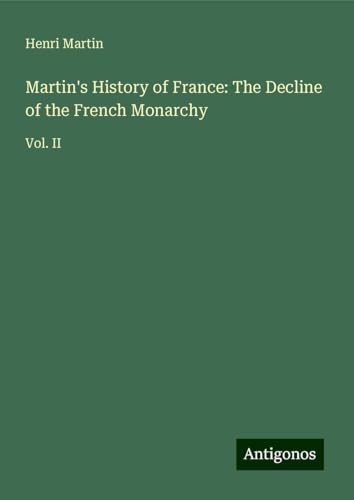 Martin's History of France: The Decline of the French Monarchy: Vol. II Martin's History of France: The Decline of the French Monarchy: Vol. II von Antigonos Verlag