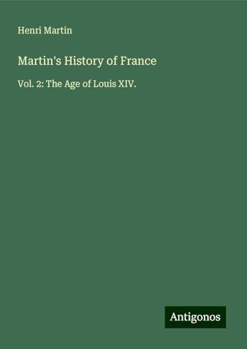 Martin's History of France: Vol. 2: The Age of Louis XIV. Martin's History of France: Vol. 2: The Age of Louis XIV. von Antigonos Verlag