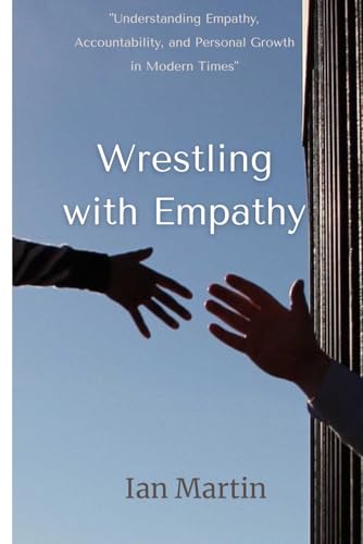 Wrestling with Empathy: "Understanding Empathy, Accountability, and Personal Growth in Modern Times" von Ian Martin