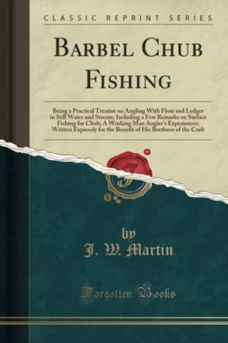 Barbel Chub Fishing (Classic Reprint): Being a Practical Treatise on Angling with Float and Ledger in Still Water and Stream; Including a Few Remarks ... for the Benefit of His Brethren of the C