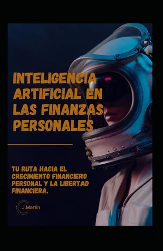 Inteligencia Artificial en las Finanzas: Tu Ruta hacia el crecimiento financiero personal y la Libertad Financiera. von Independently published