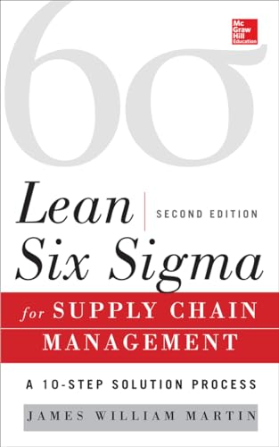 Lean Six Sigma for Supply Chain Management, Second Edition: A 10-step Solution Process Lean Six Sigma for Supply Chain Management, Second Edition: A 10-step Solution Process