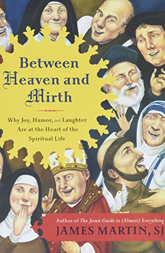 Between Heaven and Mirth: Why Joy, Humor, and Laughter Are at the Heart of the Spiritual Life