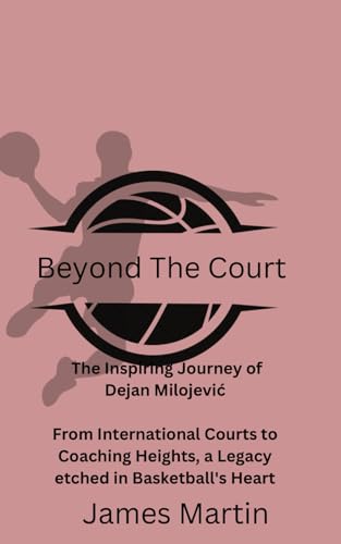 Beyond the Court: The Inspiring Journey of Dejan Milojević From International Courts to Coaching Heights, a Legacy etched in Basketball's Heart von Independently published